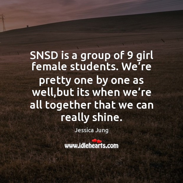 SNSD is a group of 9 girl female students. We’re pretty one Jessica Jung Picture Quote