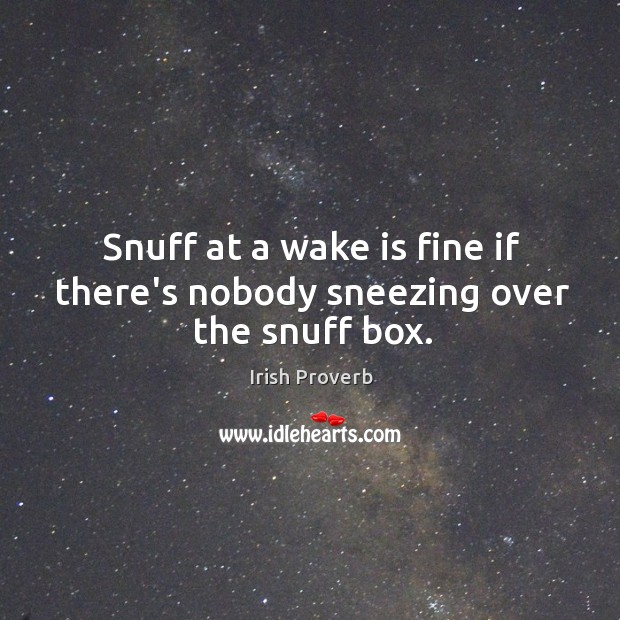 Snuff at a wake is fine if there’s nobody sneezing over the snuff box. Irish Proverbs Image