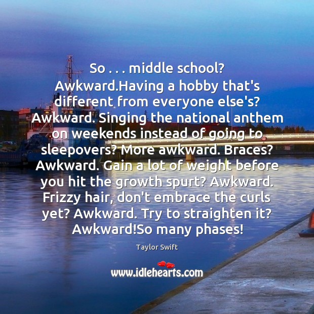 So . . . middle school? Awkward.Having a hobby that’s different from everyone else’s? Image