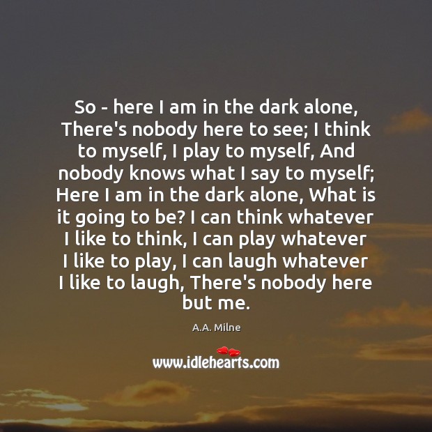 So – here I am in the dark alone, There’s nobody here A.A. Milne Picture Quote