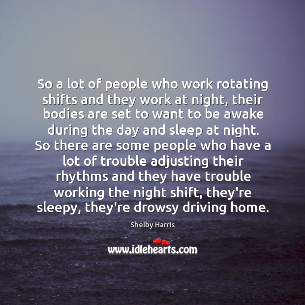 So a lot of people who work rotating shifts and they work Shelby Harris Picture Quote