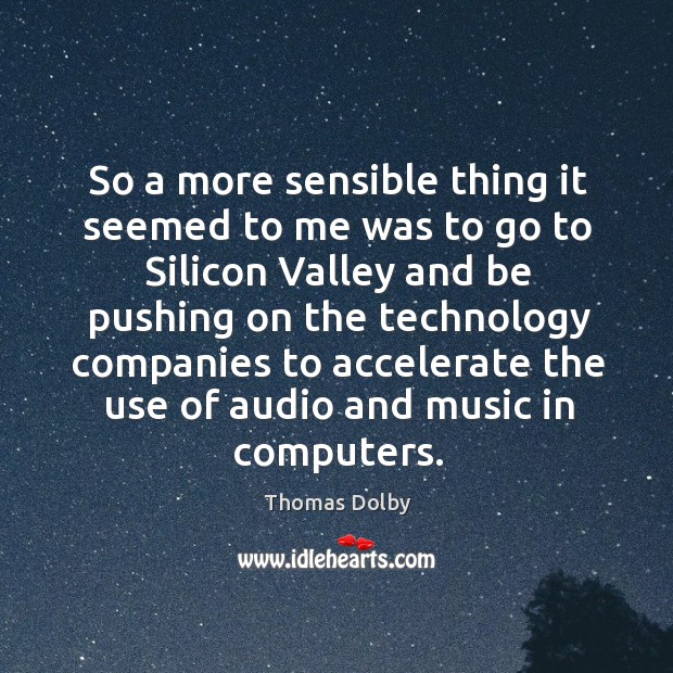 So a more sensible thing it seemed to me was to go to silicon valley and be pushing Thomas Dolby Picture Quote