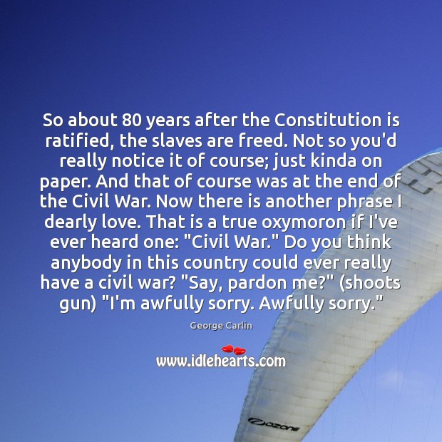 So about 80 years after the Constitution is ratified, the slaves are freed. George Carlin Picture Quote