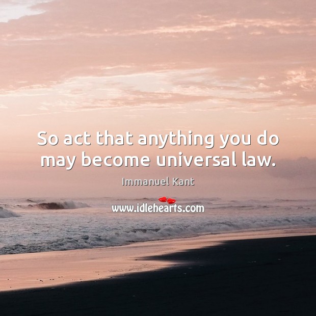 So act that anything you do may become universal law. Immanuel Kant Picture Quote