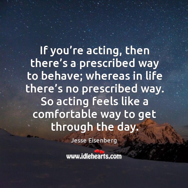 So acting feels like a comfortable way to get through the day. Jesse Eisenberg Picture Quote