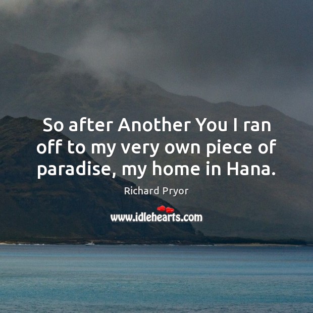So after Another You I ran off to my very own piece of paradise, my home in Hana. Richard Pryor Picture Quote
