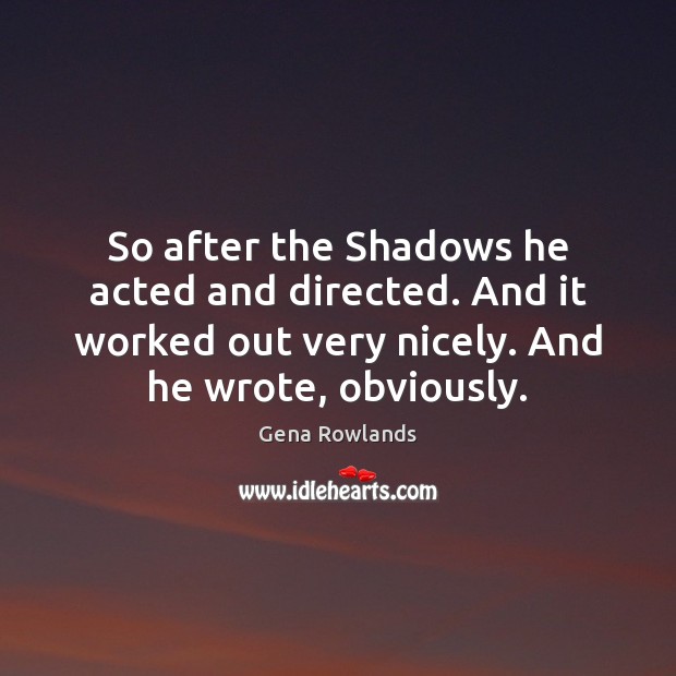 So after the Shadows he acted and directed. And it worked out Gena Rowlands Picture Quote