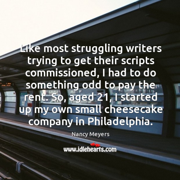 So, aged 21, I started up my own small cheesecake company in philadelphia. Nancy Meyers Picture Quote