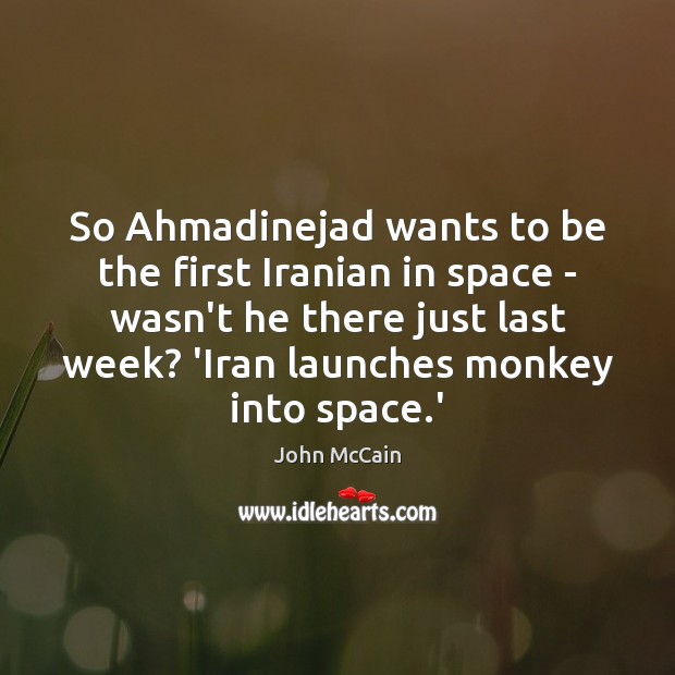 So Ahmadinejad wants to be the first Iranian in space – wasn’t John McCain Picture Quote