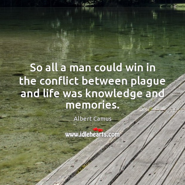 So all a man could win in the conflict between plague and life was knowledge and memories. Albert Camus Picture Quote