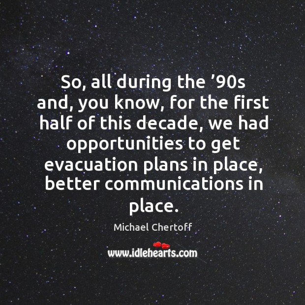 So, all during the ’90s and, you know, for the first half of this decade Michael Chertoff Picture Quote