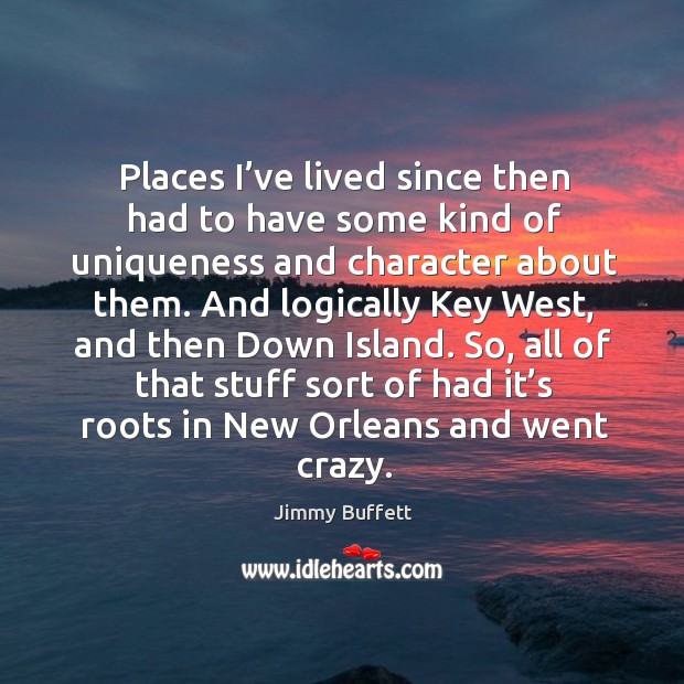 So, all of that stuff sort of had it’s roots in new orleans and went crazy. Jimmy Buffett Picture Quote