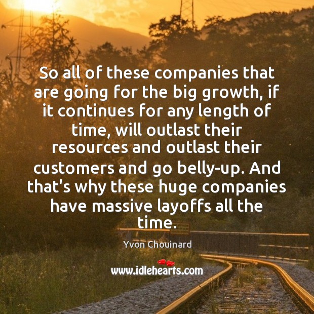 So all of these companies that are going for the big growth, Yvon Chouinard Picture Quote