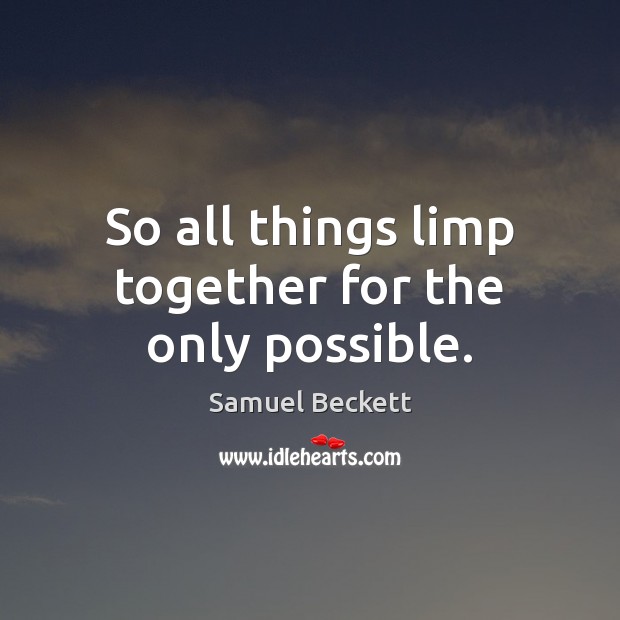 So all things limp together for the only possible. Samuel Beckett Picture Quote