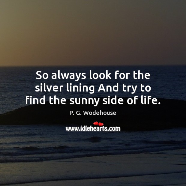 So always look for the silver lining And try to find the sunny side of life. P. G. Wodehouse Picture Quote
