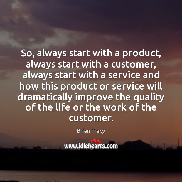So, always start with a product, always start with a customer, always Brian Tracy Picture Quote