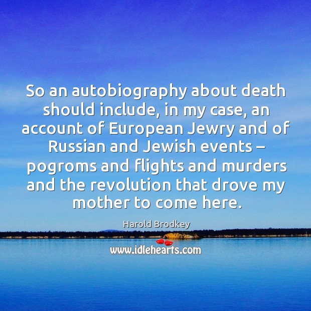 So an autobiography about death should include, in my case, an account of european jewry and of Image