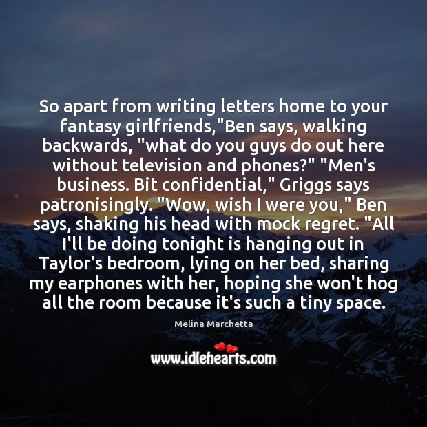 So apart from writing letters home to your fantasy girlfriends,”Ben says, Melina Marchetta Picture Quote