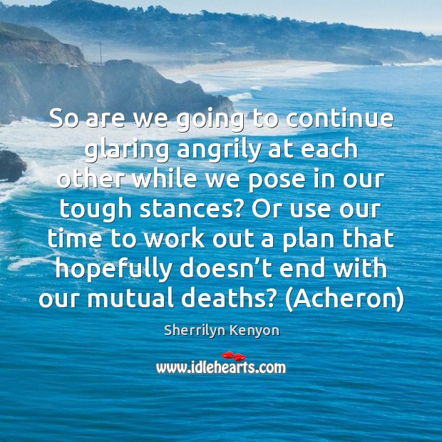 So are we going to continue glaring angrily at each other while Sherrilyn Kenyon Picture Quote