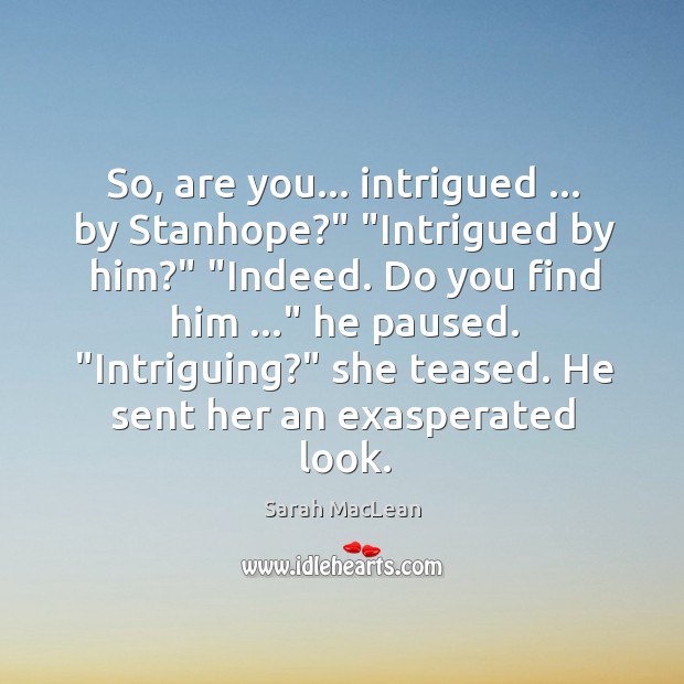 So, are you… intrigued … by Stanhope?” “Intrigued by him?” “Indeed. Do you Image