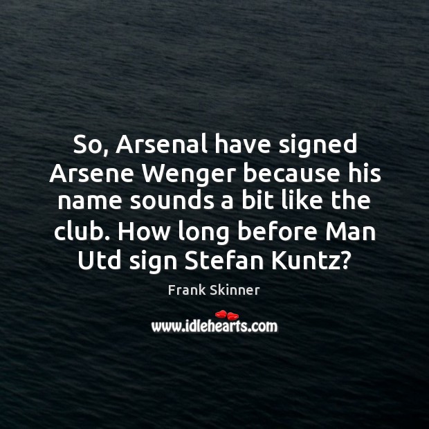So, Arsenal have signed Arsene Wenger because his name sounds a bit Image
