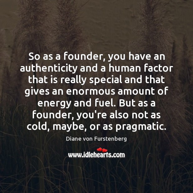 So as a founder, you have an authenticity and a human factor Diane von Furstenberg Picture Quote