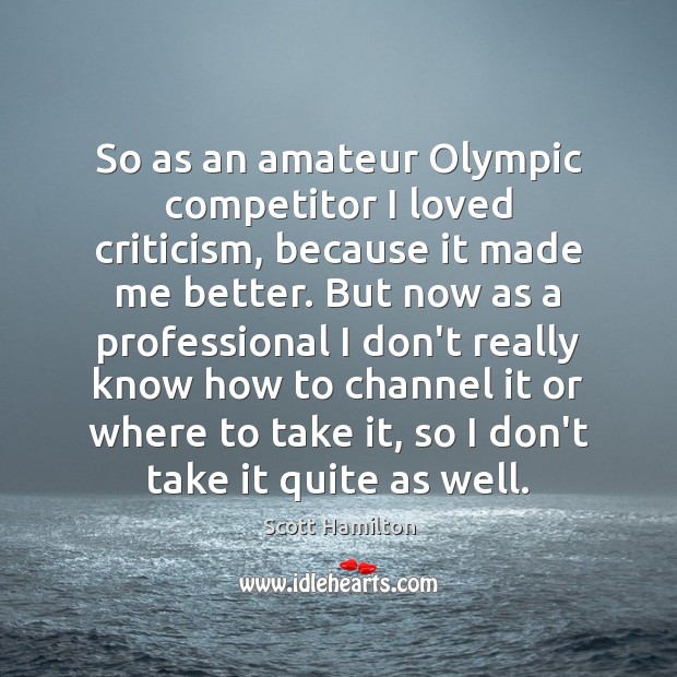 So as an amateur Olympic competitor I loved criticism, because it made Scott Hamilton Picture Quote