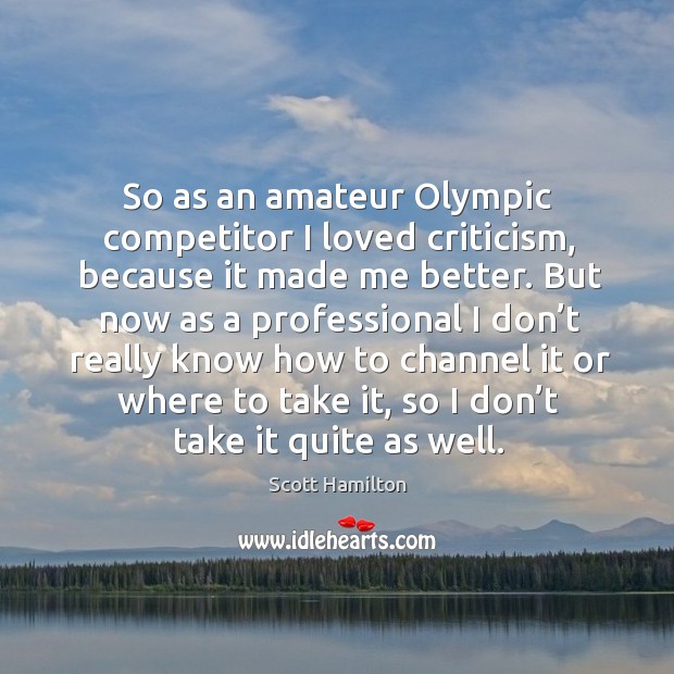 So as an amateur olympic competitor I loved criticism Scott Hamilton Picture Quote