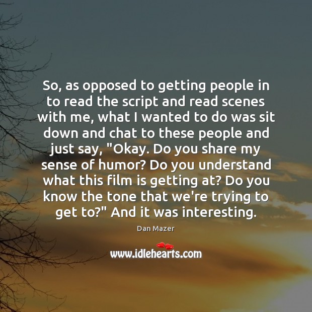 So, as opposed to getting people in to read the script and Dan Mazer Picture Quote
