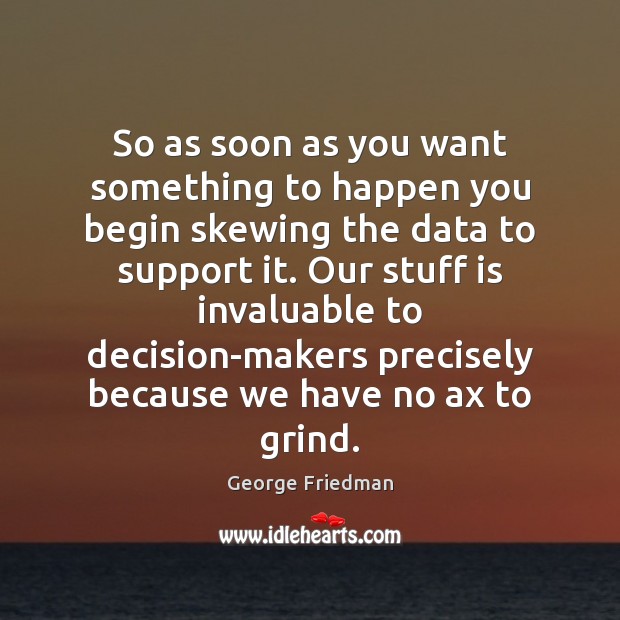 So as soon as you want something to happen you begin skewing George Friedman Picture Quote