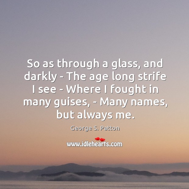 So as through a glass, and darkly – The age long strife George S. Patton Picture Quote