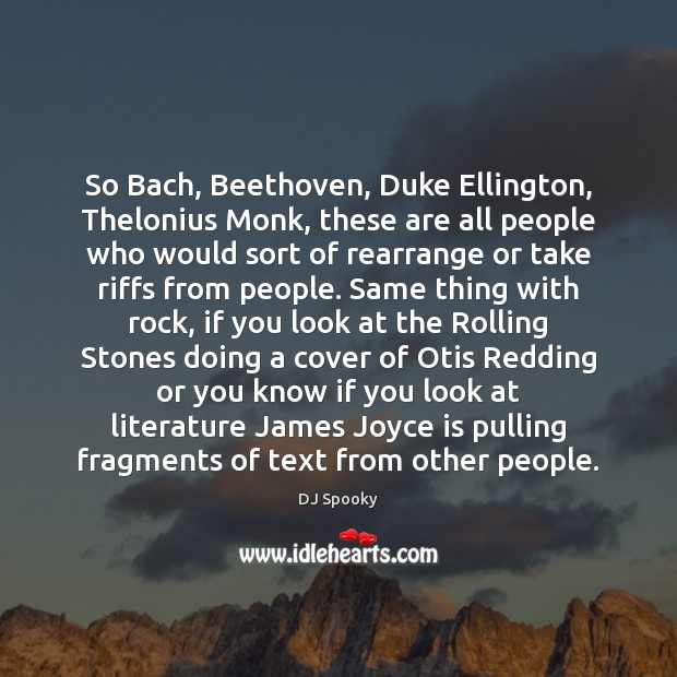 So Bach, Beethoven, Duke Ellington, Thelonius Monk, these are all people who Image