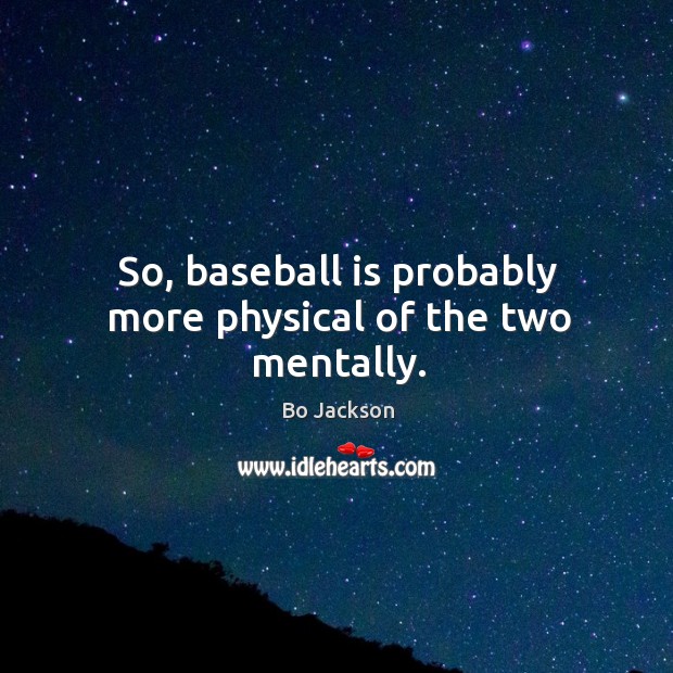 So, baseball is probably more physical of the two mentally. Bo Jackson Picture Quote