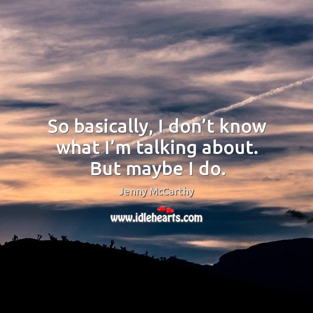 So basically, I don’t know what I’m talking about. But maybe I do. Jenny McCarthy Picture Quote