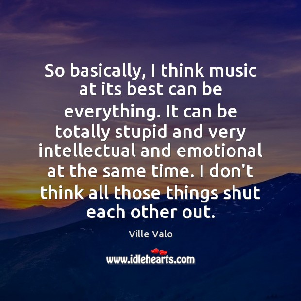 So basically, I think music at its best can be everything. It Ville Valo Picture Quote
