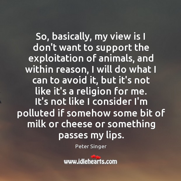 So, basically, my view is I don’t want to support the exploitation Peter Singer Picture Quote