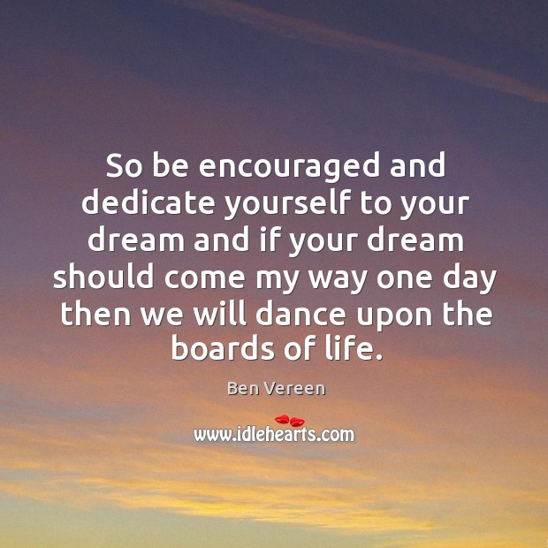 So be encouraged and dedicate yourself to your dream and if your dream should come my way Image