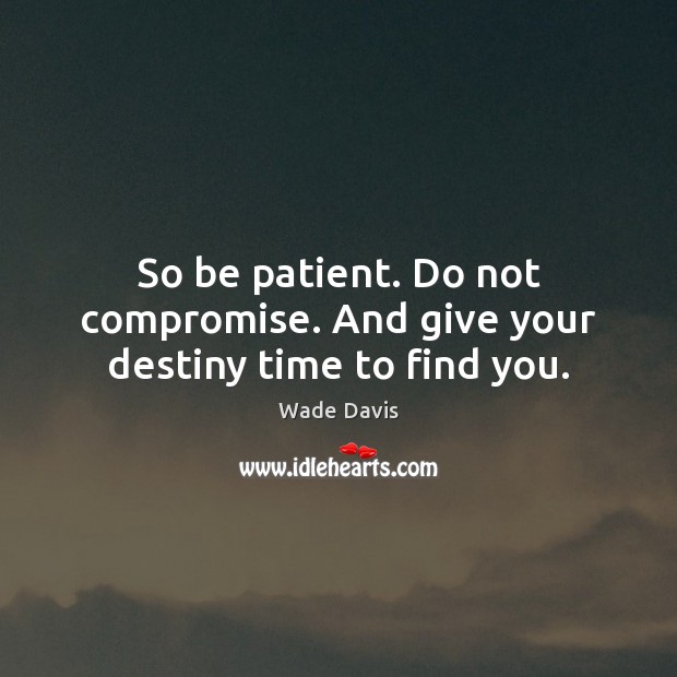 So be patient. Do not compromise. And give your destiny time to find you. Wade Davis Picture Quote
