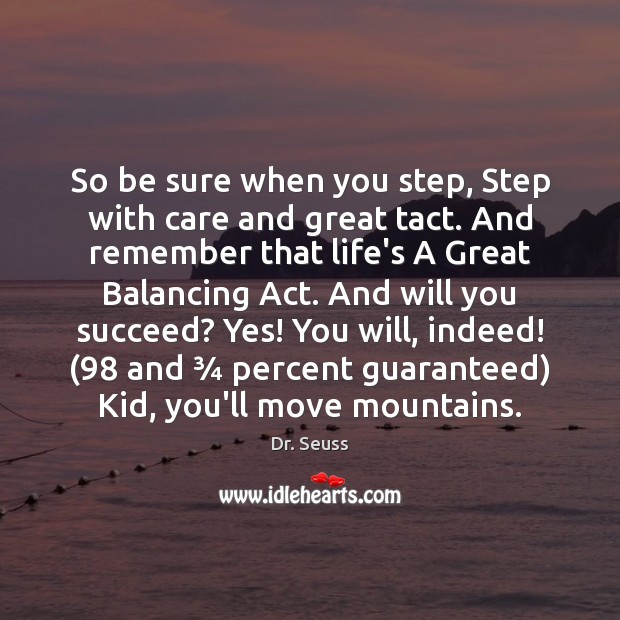 So be sure when you step, Step with care and great tact. Dr. Seuss Picture Quote