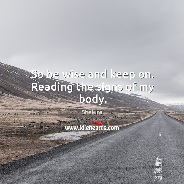 So be wise and keep on. Reading the signs of my body. Shakira Picture Quote