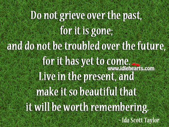 Live in the present, and make it so beautiful that it will be worth remembering. Image