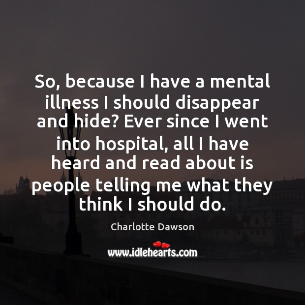 So, because I have a mental illness I should disappear and hide? Charlotte Dawson Picture Quote