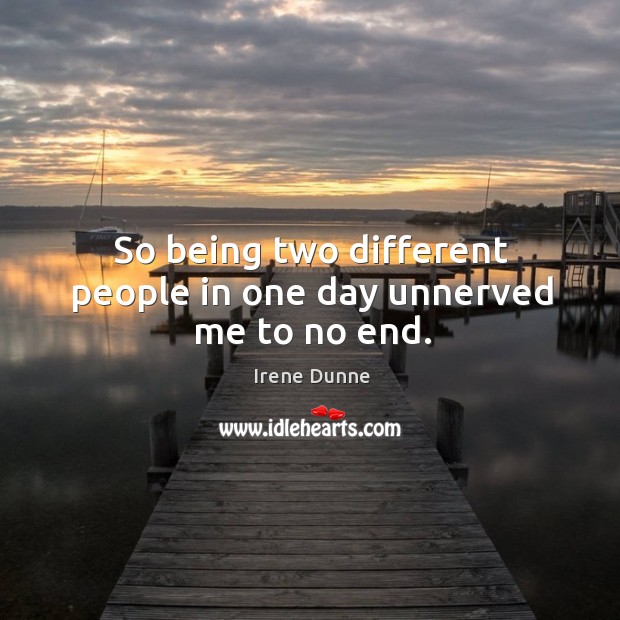 So being two different people in one day unnerved me to no end. Irene Dunne Picture Quote
