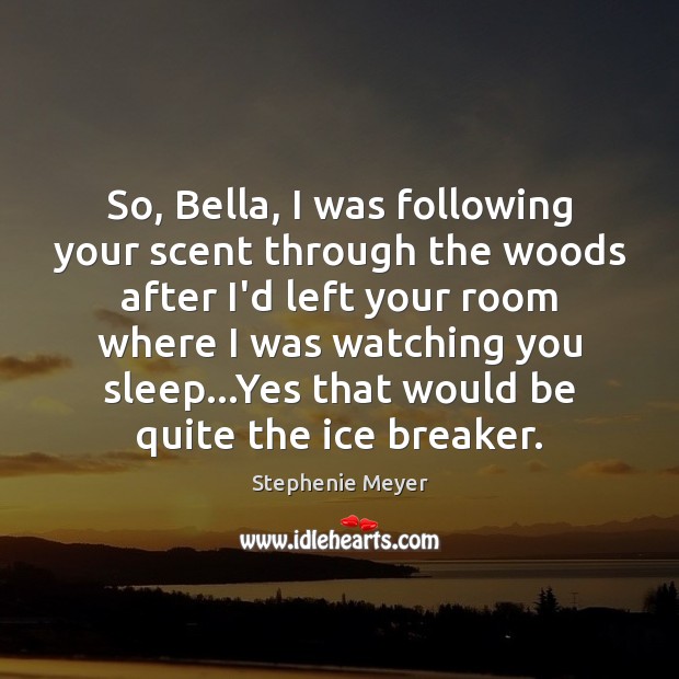 So, Bella, I was following your scent through the woods after I’d Image