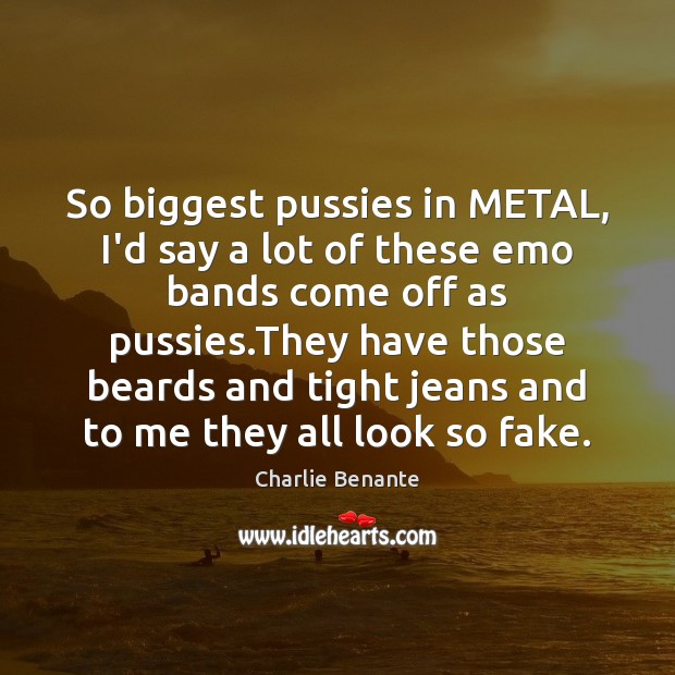 So biggest pussies in METAL, I’d say a lot of these emo Charlie Benante Picture Quote