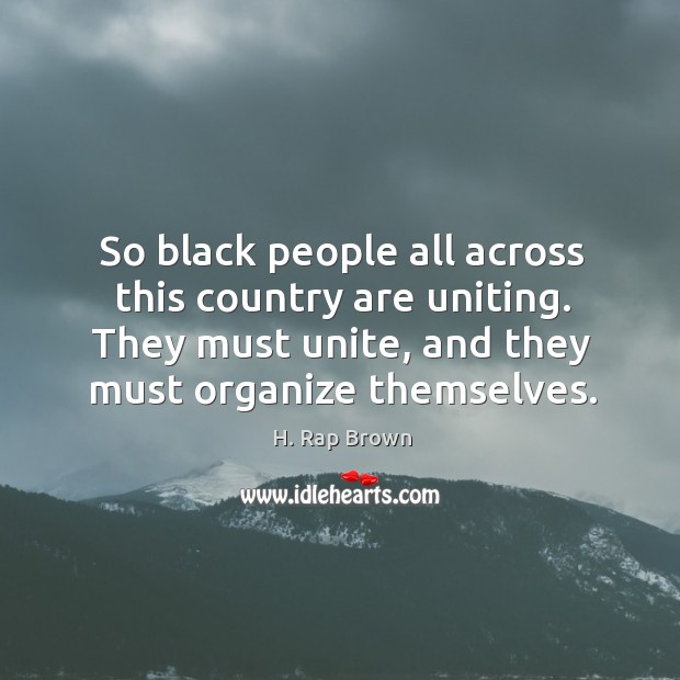 So black people all across this country are uniting. They must unite, and they must organize themselves. Image