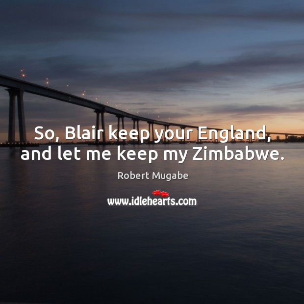 So, blair keep your england, and let me keep my zimbabwe. Image