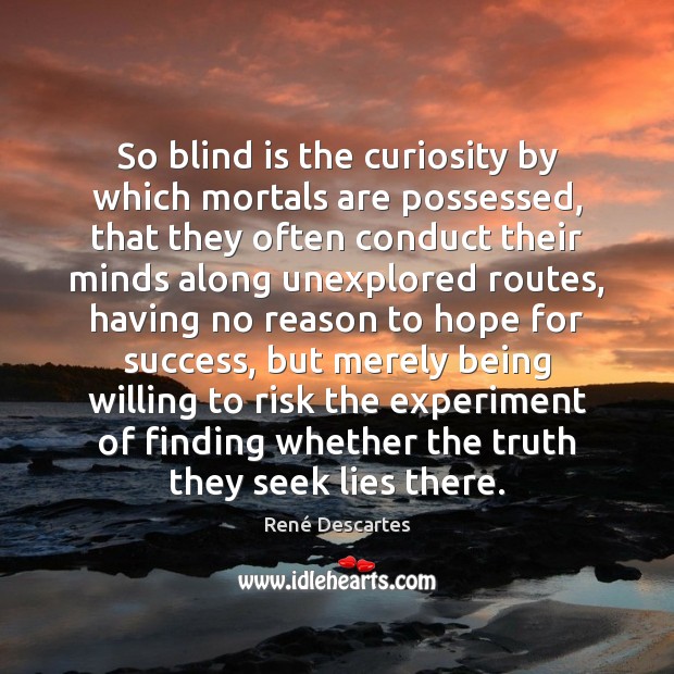 So blind is the curiosity by which mortals are possessed, that they Image
