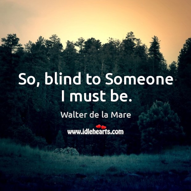 So, blind to Someone I must be. Walter de la Mare Picture Quote
