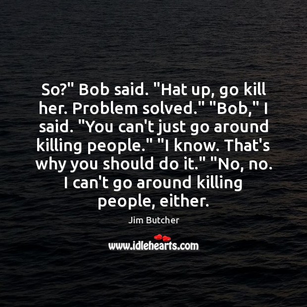 So?” Bob said. “Hat up, go kill her. Problem solved.” “Bob,” I Image